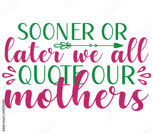 Sooner or later we all quote our mothers, Mother's day SVG Design, Mother's day Cut File, Mother's day SVG, Mother's day T-Shirt Design, Mother's day Design, Mother's day Bundle