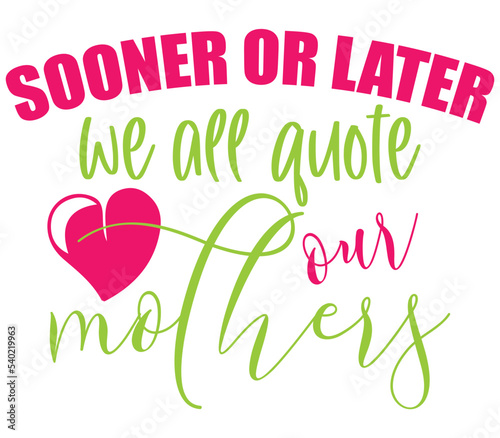 Sooner or later we all quote our mothers, Mother's day SVG Design, Mother's day Cut File, Mother's day SVG, Mother's day T-Shirt Design, Mother's day Design, Mother's day Bundle