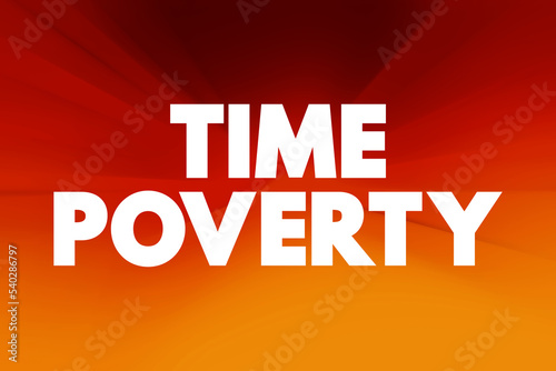 Time poverty - people who have relatively little leisure time despite having a high disposable income through well-paid employment, text concept background photo