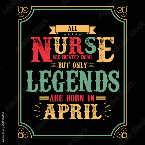 All Nurse are equal but only legends are born in April  Birthday gifts for women or men  Vintage birthday shirts for wives or husbands  anniversary T-shirts for sisters or brother