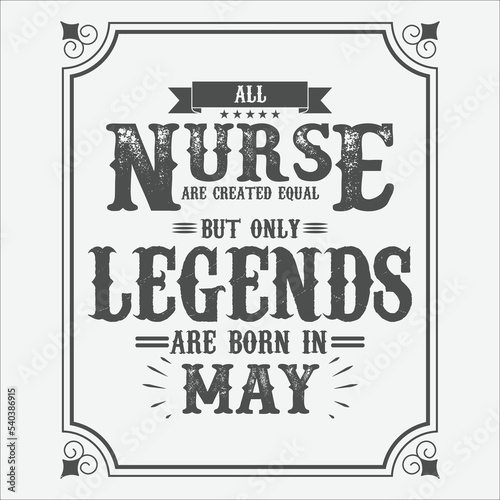 All Nurse are equal but only legends are born in May, Birthday gifts for women or men, Vintage birthday shirts for wives or husbands, anniversary T-shirts for sisters or brother