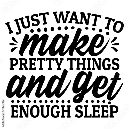 i just want to make pretty things and get enough sleep svg