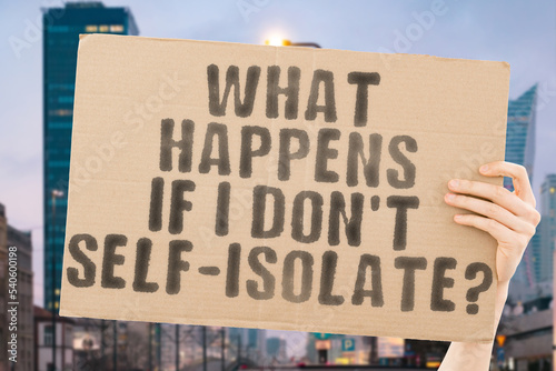 The question " What happens if I don't self-isolate? " is on a banner in men's hands with blurred background. Ill. Affection. Disorder. Condition. Quarantined. Healthy. Infectious. Hygienic. Prevent