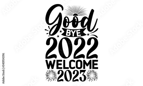 GOOD BYE 2022 WELCOME 2023 - Happy new year t shirt design And svg cut files, New Year Stickers quotes t shirt designs, new year hand lettering typography vector illustration with fireworks symbol orn