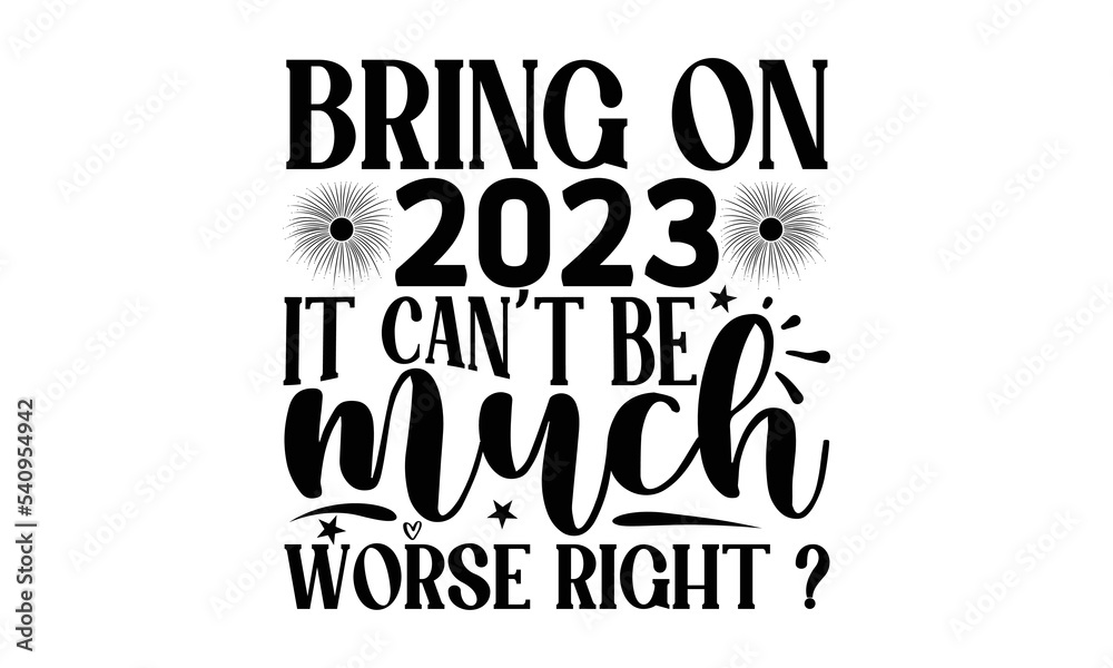 BRING ON 2023 IT CAN’T BE MUCH WORSE RIGHT - Happy new year t shirt design And svg cut files, New Year Stickers quotes t shirt designs, new year hand lettering typography vector illustration with fire BRING ON 2023 IT CAN’T BE MUCH WORSE RIGHT - Happy new year t shirt design And svg cut files, New Year Stickers quotes t shirt designs, new year hand lettering typography vector illustration with fire