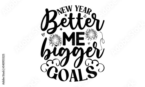 NEW YEAR BETTER ME BIGGER GOALS - Happy new year t shirt design And svg cut files  New Year Stickers quotes t shirt designs  new year hand lettering typography vector illustration with fireworks symbo
