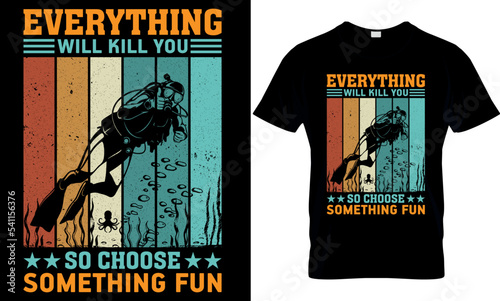 everything will kill you so choose something fun. scuba diving t shirt design, scuba t shirt design, scuba diving t-shirt design, scuba typography design, scuba diving t-shirt design,