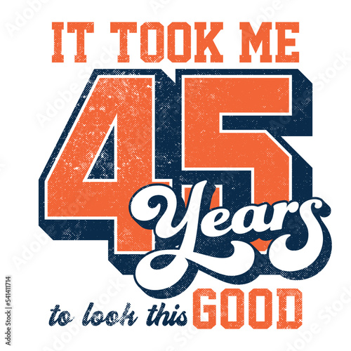 It took me 45 years to look this good - Tee Design For Printing