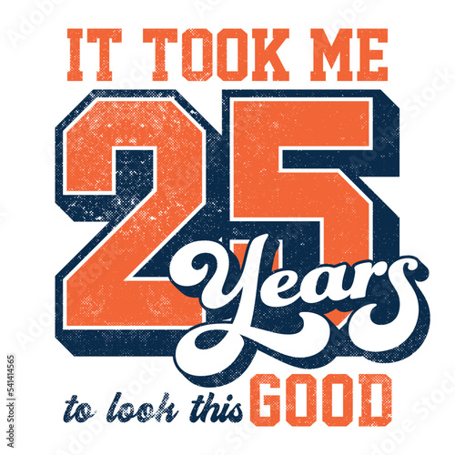 It took me 25 years to look this good - Tee Design For Printing