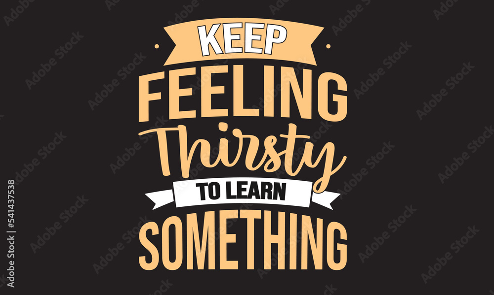 Keep Feeling Thirsty To Learn Something Design 