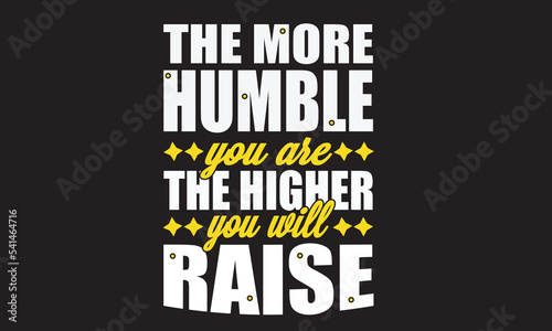 The More Humble You Are The Higher You Will Raise Design 