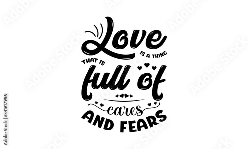 Love is a thing that is full of cares and fears - Love quotes or valentine's day lettering t-shirt design, SVG cut files, Calligraphy for posters, Hand drawn typography