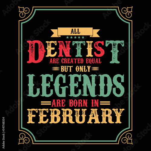 All Dentist are equal but only legends are born in February, Birthday gifts for women or men, Vintage birthday shirts for wives or husbands, anniversary T-shirts for sisters or brother