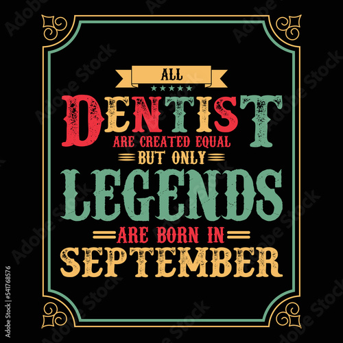 All Dentist are equal but only legends are born in September, Birthday gifts for women or men, Vintage birthday shirts for wives or husbands, anniversary T-shirts for sisters or brother