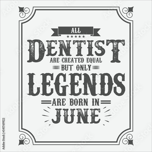 All Dentist are equal but only legends are born in June, Birthday gifts for women or men, Vintage birthday shirts for wives or husbands, anniversary T-shirts for sisters or brother