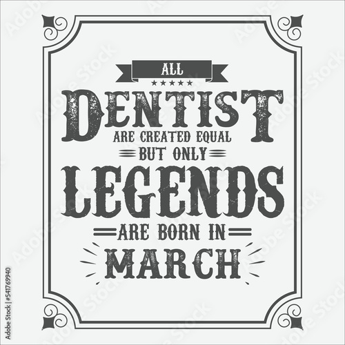 All Dentist are equal but only legends are born in March, Birthday gifts for women or men, Vintage birthday shirts for wives or husbands, anniversary T-shirts for sisters or brother