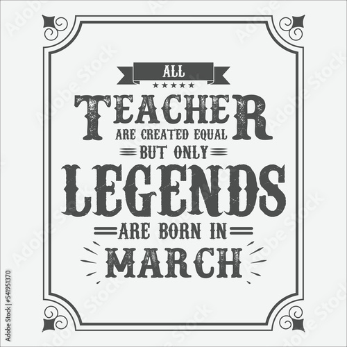 All Teacher are equal but only legends are born in March, Birthday gifts for women or men, Vintage birthday shirts for wives or husbands, anniversary T-shirts for sisters or brother