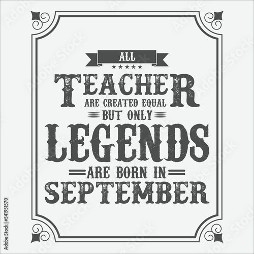 All Teacher are equal but only legends are born in September, Birthday gifts for women or men, Vintage birthday shirts for wives or husbands, anniversary T-shirts for sisters or brother