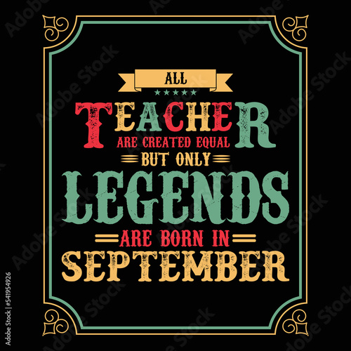 All Teacher are equal but only legends are born in September, Birthday gifts for women or men, Vintage birthday shirts for wives or husbands, anniversary T-shirts for sisters or brother