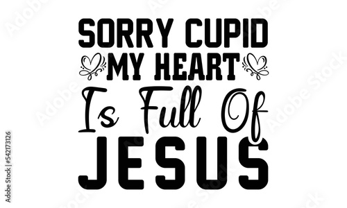 Sorry Cupid My Heart is Full of Jesus svg, Valentines Day svg, Happy valentine`s day T shirt greeting card template with typography text and red heart and line on the background. Vector illustration, 