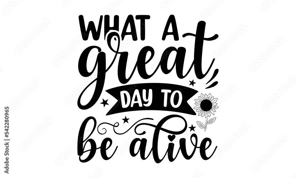 What a great day to be alive, Sunflower t shirts and svg design, Hand drawn lettering phrase, typography for t-shirt, poster, sticker and card, svg Files for Cutting Cricut and Silhouette, EPS 10