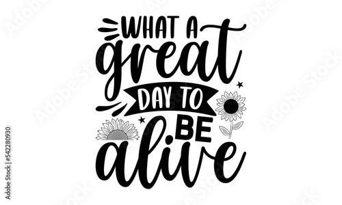 What a great day to be alive, Sunflower t shirts and svg design, Vector illustration happiness lettering with sunflower, Isolated on white background, svg Files for Cutting Cricut and Silhouette, EPS 