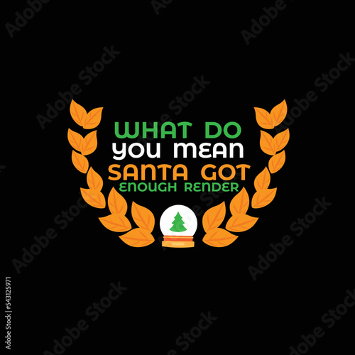 what do you mean santa got enough render Christmas T-shirt Design, Christmas, Vector Artwork
