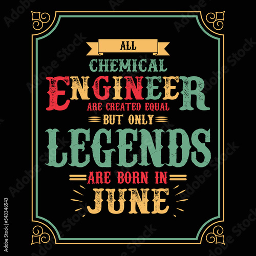 All Chemical Engineer are equal but only legends are born in June, Birthday gifts for women or men, Vintage birthday shirts for wives or husbands, anniversary T-shirts for sisters or brother