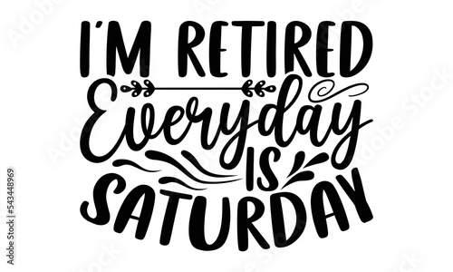 I’m Retired Everyday Is Saturday - Retirement t-shirt design, Hand drawn lettering phrase, Calligraphy graphic design, eps, svg Files for Cutting