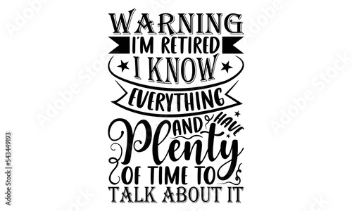 Warning I’m Retired I Know Everything And Have Plenty Of Time To Talk About It - Retirement SVG Design, Hand drawn lettering phrase isolated on white background, typography t shirt design, eps, Files 