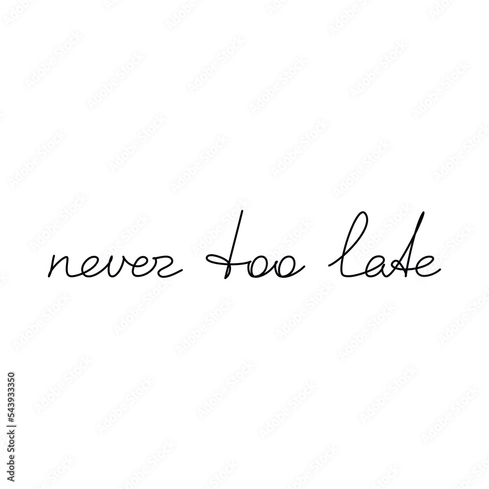 Never Too Late inspirational quote slogan handwritten lettering. One line continuous phrase vector drawing. Modern calligraphy, text design element for print, banner, wall art poster, card.