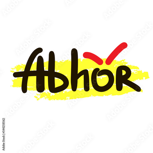 Abhor - inspire motivational quote. Hand drawn lettering. Hand drawn beautiful lettering. Print for inspirational poster, t-shirt, bag, cups, card, flyer, sticker, badge. Emotional vector writing