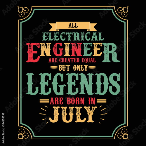 All Electrical Engineer are equal but only legends are born in July, Birthday gifts for women or men, Vintage birthday shirts for wives or husbands, anniversary T-shirts for sisters or brother