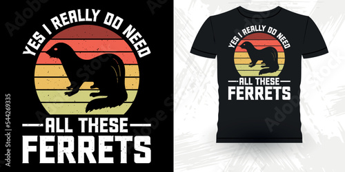 Yes I Really Do Need All These Ferrets Funny Animal Lover  Ferret Owner Retro Vintage Mother's Day  Ferret T-Shirt Design