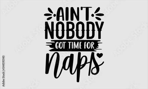 Ain't nobody got time for naps- baby T-shirt Design, Conceptual handwritten phrase calligraphic design, Inspirational vector typography, svg