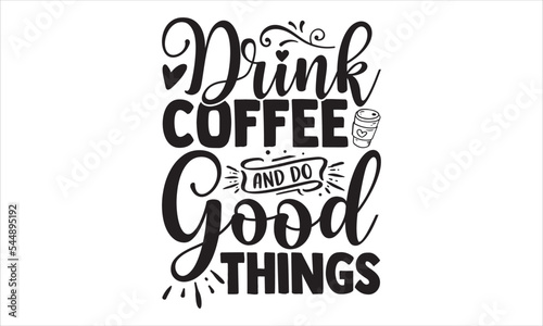 Drink Coffee And Do Good Things - Coffee T shirt Design  Hand drawn vintage illustration with hand-lettering and decoration elements  Cut Files for Cricut Svg  Digital Download