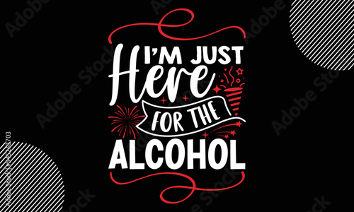I   m just here for the alcohol  Happy New Year t shirt Design  lettering vector illustration isolated on Black background  New Year Stickers Quotas  bag  cups  card  gift and other printing  SVG Files 