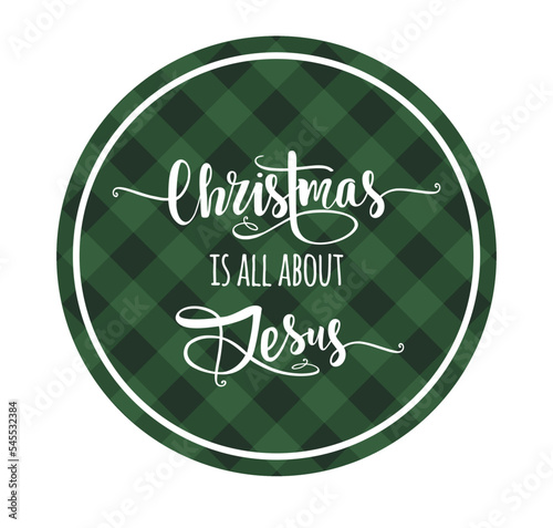 Green Gingham Buffalo Lumberjack Tartan Checkered quilt plaid pattern background texture.Circle round New Year ball frame tag stamp with text lettering calligraphy Christmas is all about Jesus.DIY.