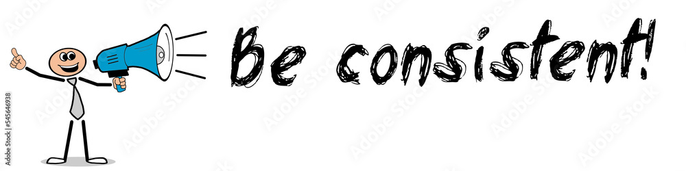 Be consistent! Be consistent!