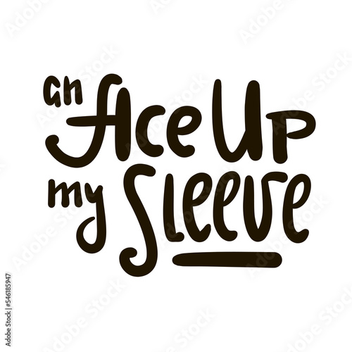 An Ace up my sleeve - simple inspire motivational quote. Youth slang, idiom. Hand drawn lettering. Print for inspirational poster, t-shirt, bag, cups, card, flyer, sticker, badge. Cute funny vector