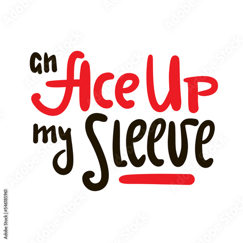 An Ace up my sleeve - simple inspire motivational quote. Youth slang, idiom. Hand drawn lettering. Print for inspirational poster, t-shirt, bag, cups, card, flyer, sticker, badge. Cute funny vector