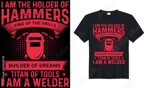 i am the holder of hammers king of the drills builder of dreams titan of tools i am a welder t shirts design,Vector graphic, typographic poster or t-shirt.