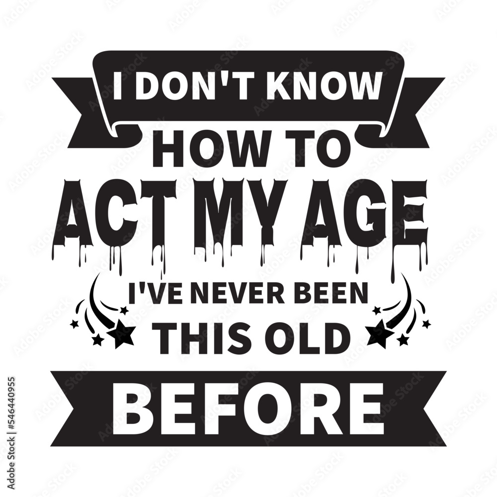I Don't Know How To Act My Age, I've Never Been This Old Before svg