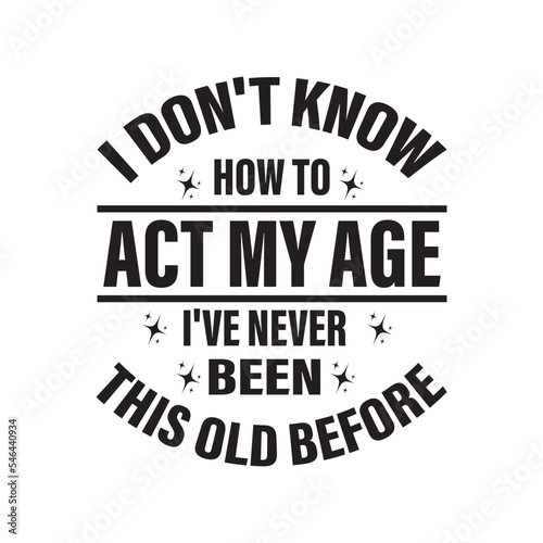 I Don't Know How To Act My Age, I've Never Been This Old Before svg, grandpa svg, birthday svg, old man svg, Funny men svg, Quotes  svg png