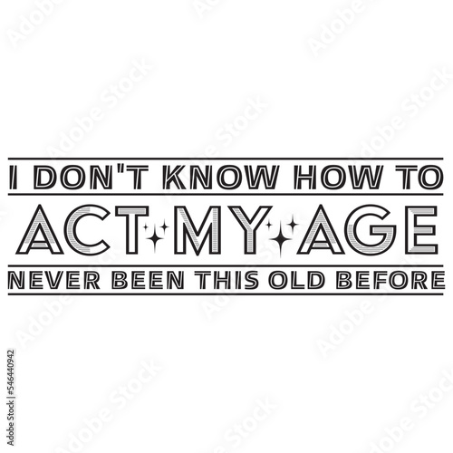 I Don't Know How To Act My Age, I've Never Been This Old Before svg, grandpa svg, birthday svg, old man svg, Funny men svg, Quotes  svg png