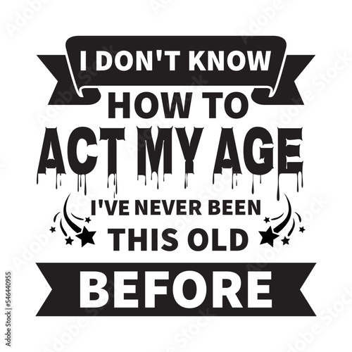 I Don't Know How To Act My Age, I've Never Been This Old Before svg, grandpa svg, birthday svg, old man svg, Funny men svg, Quotes  svg png