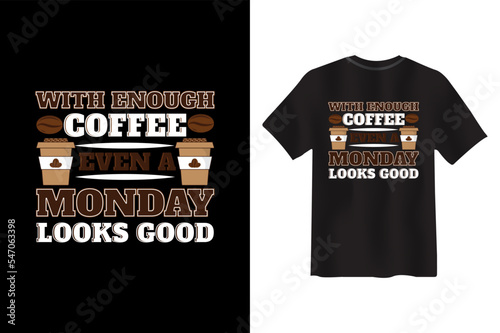 With Enough Coffee, Even a Monday Looks Good, coffee vector t-shirt, Coffee creative typography new t-shirt design