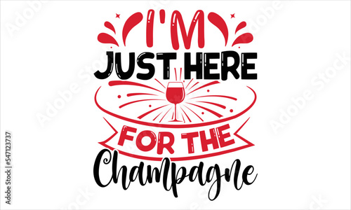 I m Just Here For The Champagne  - Happy New Year  T shirt Design  Hand drawn vintage illustration with hand-lettering and decoration elements  Cut Files for Cricut Svg  Digital Download