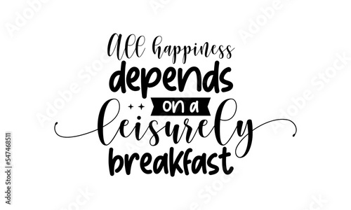 All happiness depends on a leisurely breakfast - Food quotes lettering t-shirt design, SVG cut files, Calligraphy for posters, Hand drawn typography