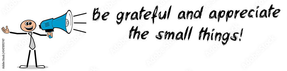 Be grateful and appreciate the small things! Be grateful and appreciate the small things!